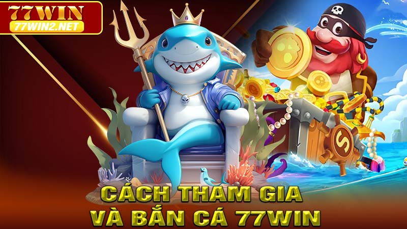 Cách tham gia và trải nghiệm bắn cá 77win