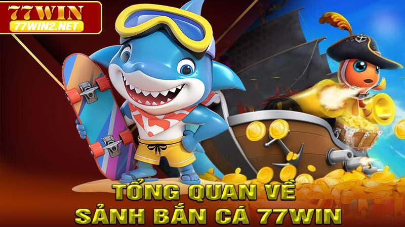 Tổng quan về sảnh game bắn cá 77win