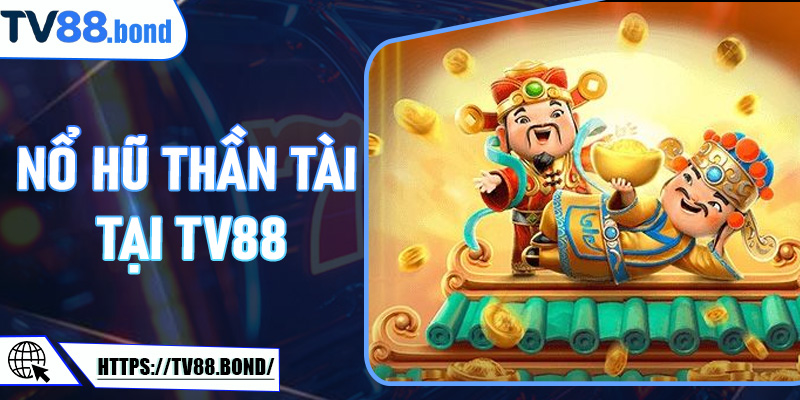 Chinh Phục Nổ Hũ Thần Tài tại TV88 - Bí Quyết Tăng Cơ Hội Trúng Thưởng