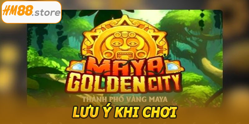 Lưu ý khi chơi Thành Phố Vàng Maya HM88